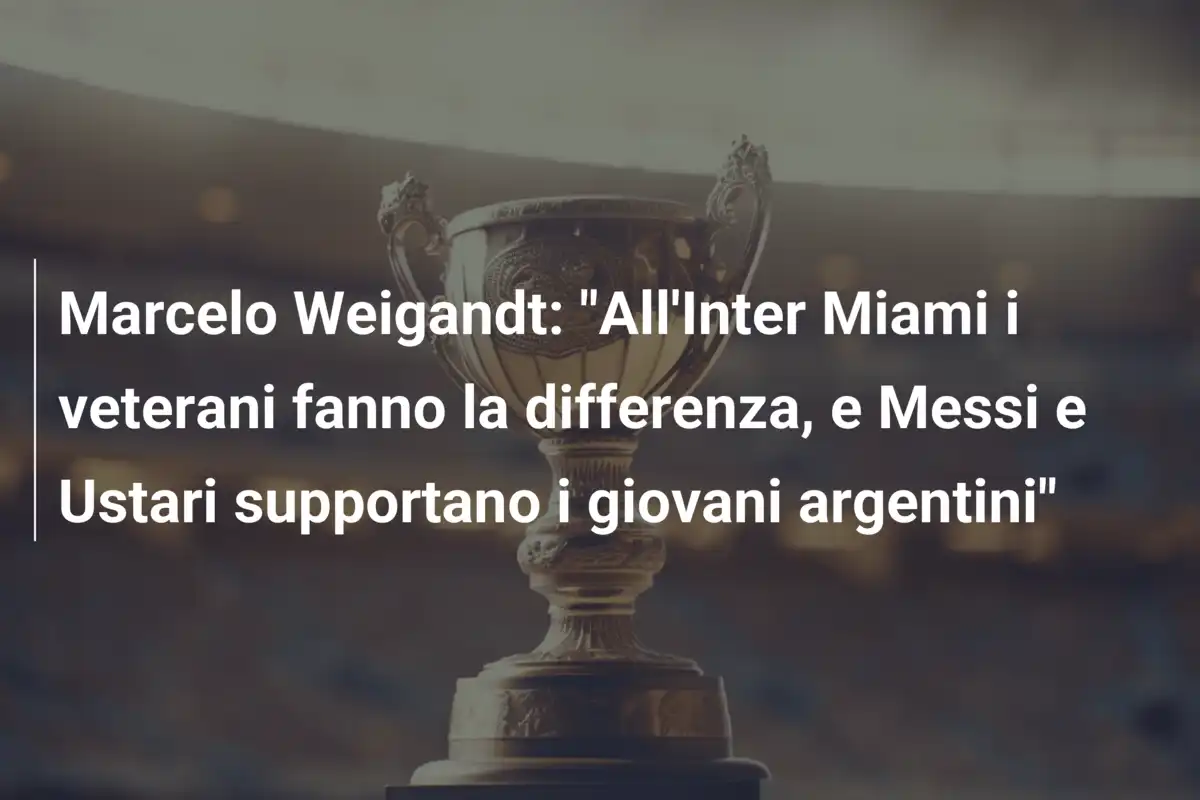 Marcelo Weigandt: "All'Inter Miami i veterani fanno la differenza, e Messi e Ustari supportano i giovani argentini"
