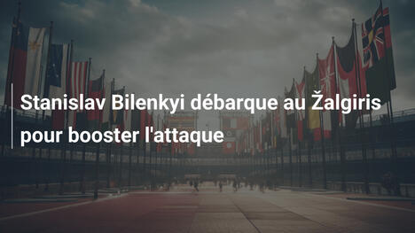 Stanislav Bilenkyi débarque au Žalgiris pour booster l'attaque