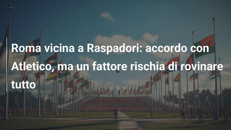 Roma vicina a Raspadori: accordo con Atletico, ma un fattore rischia di rovinare tutto