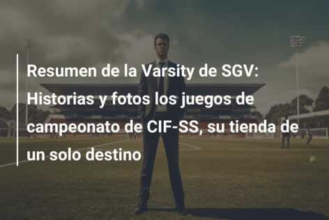 Resumen de la Varsity de SGV: Historias y fotos los juegos de campeonato de CIF-SS, su tienda de un solo destino