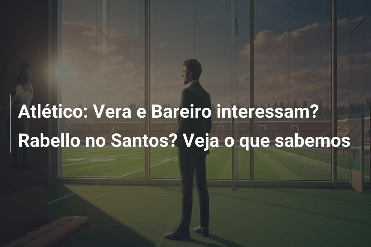 Atlético: Vera e Bareiro interessam? Rabello no Santos? Veja o que sabemos