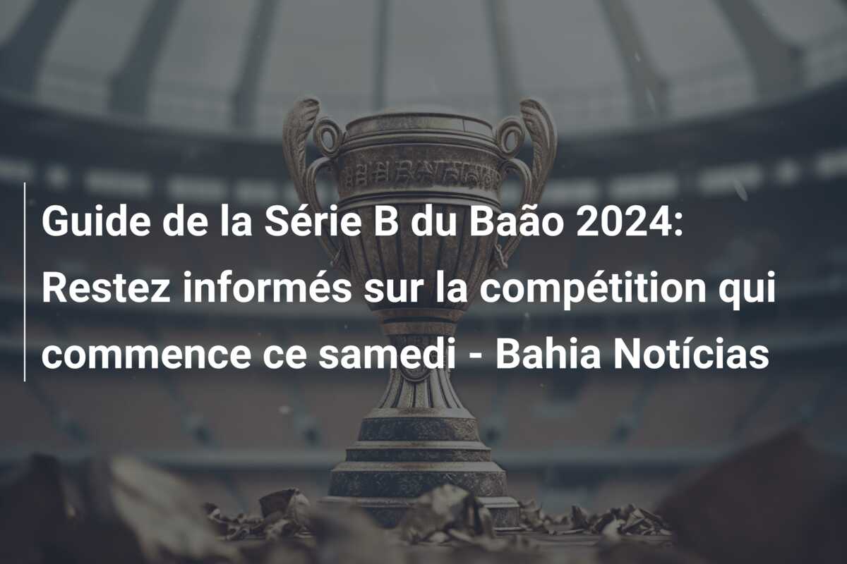 Guide de la Série B du Baão 2024: Restez informés sur la compétition qui commence ce samedi – Bahia Notícias
