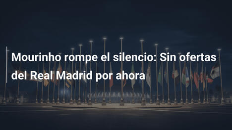 Mourinho rompe el silencio: Sin ofertas del Real Madrid por ahora