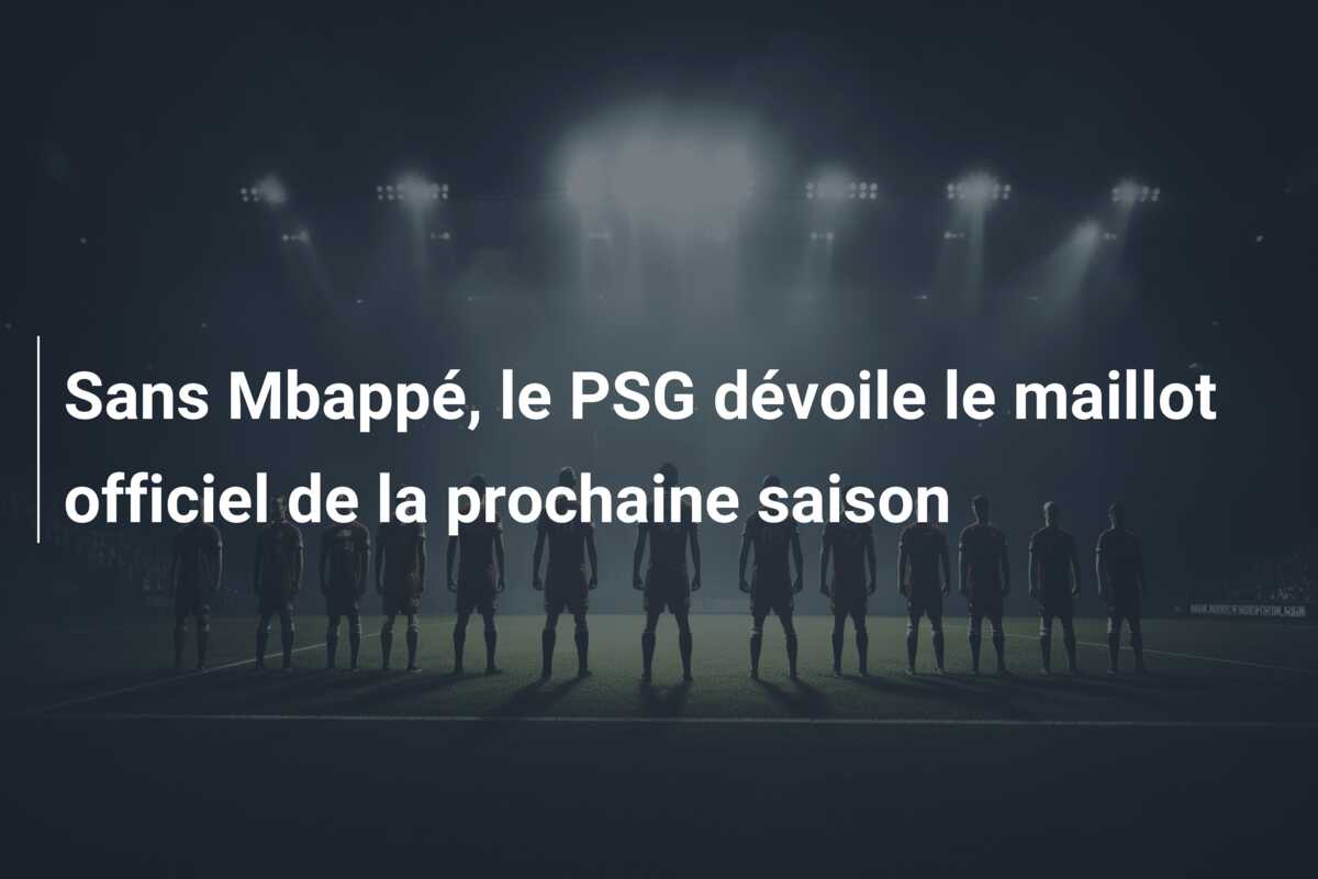 Sans Mbappé, le PSG dévoile le maillot officiel de la prochaine saison