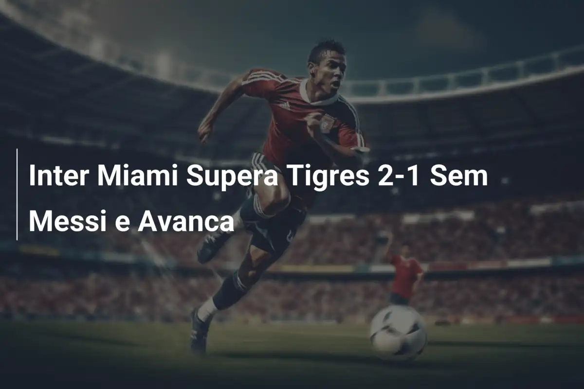 Inter Miami Supera Tigres 2-1 Sem Messi e Avanca