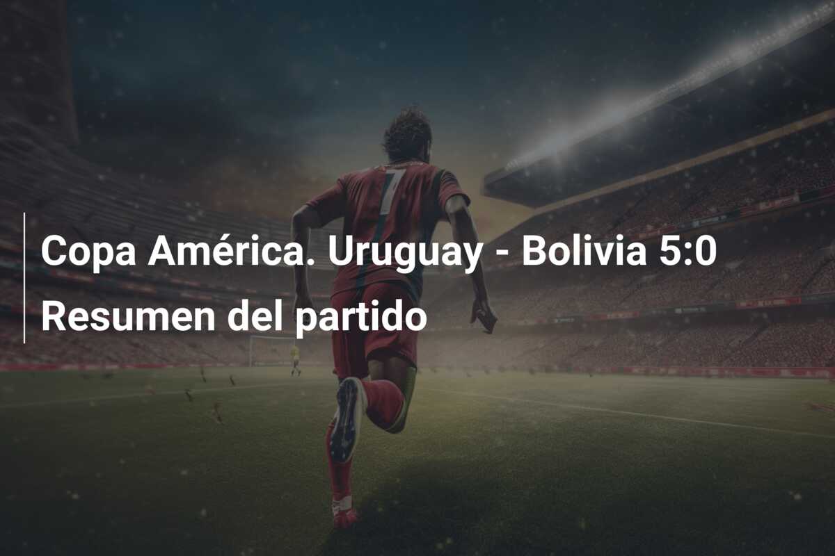 Copa América. Uruguay – Bolivia 5:0 Resumen del partido