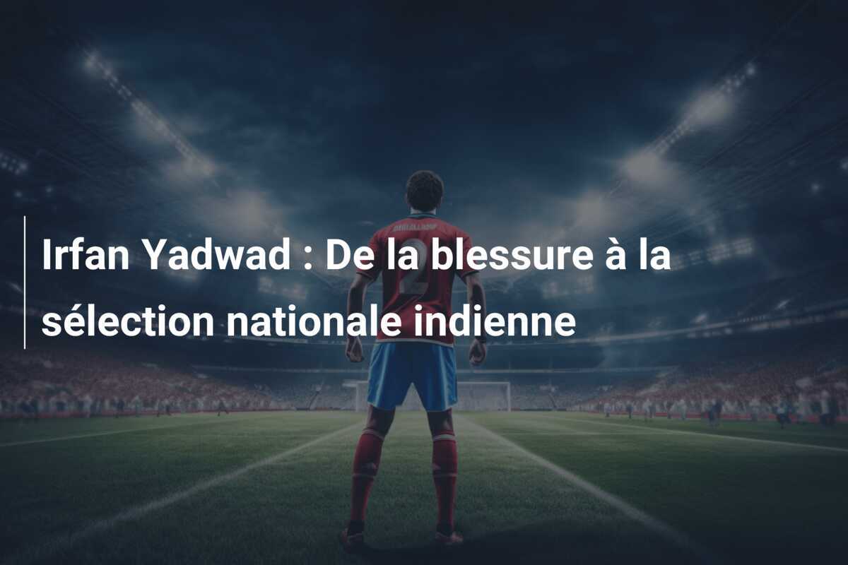 Irfan Yadwad : De la blessure à la sélection nationale indienne