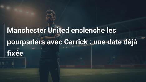 Manchester United enclenche les pourparlers avec Carrick : une date déjà fixée