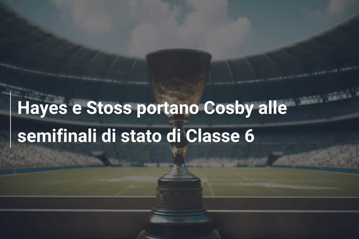 Hayes e Stoss portano Cosby alle semifinali di stato di Classe 6