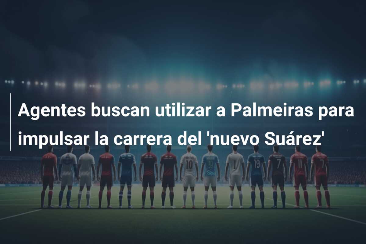 Agentes buscan utilizar a Palmeiras para impulsar la carrera del ‘nuevo Suárez’