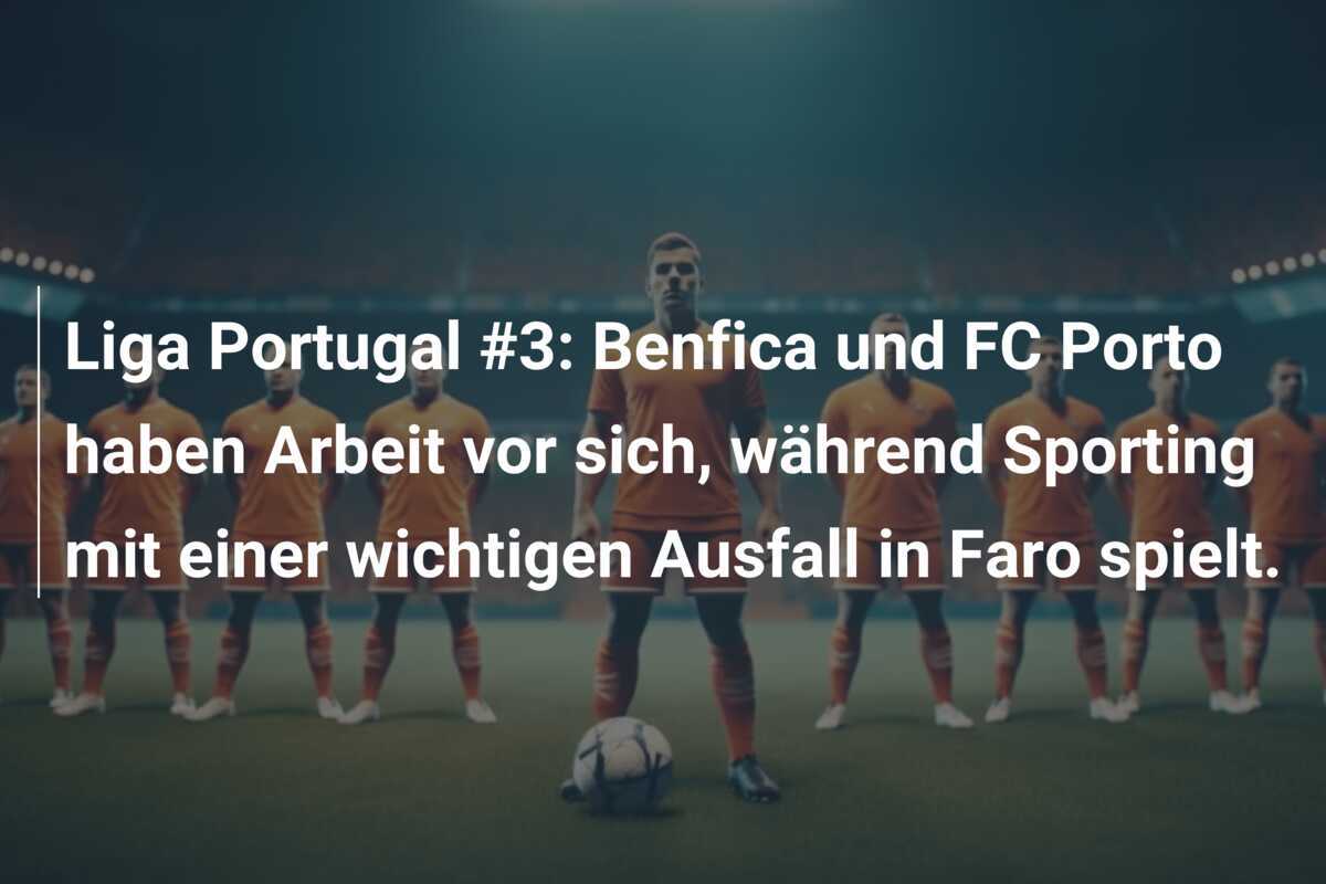 Liga Portugal #3: Benfica und FC Porto haben Arbeit vor sich, während Sporting mit einer wichtigen Ausfall in Faro spielt.