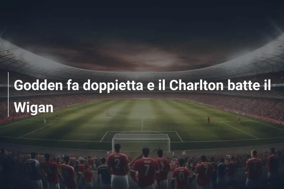 Godden fa doppietta e il Charlton batte il Wigan