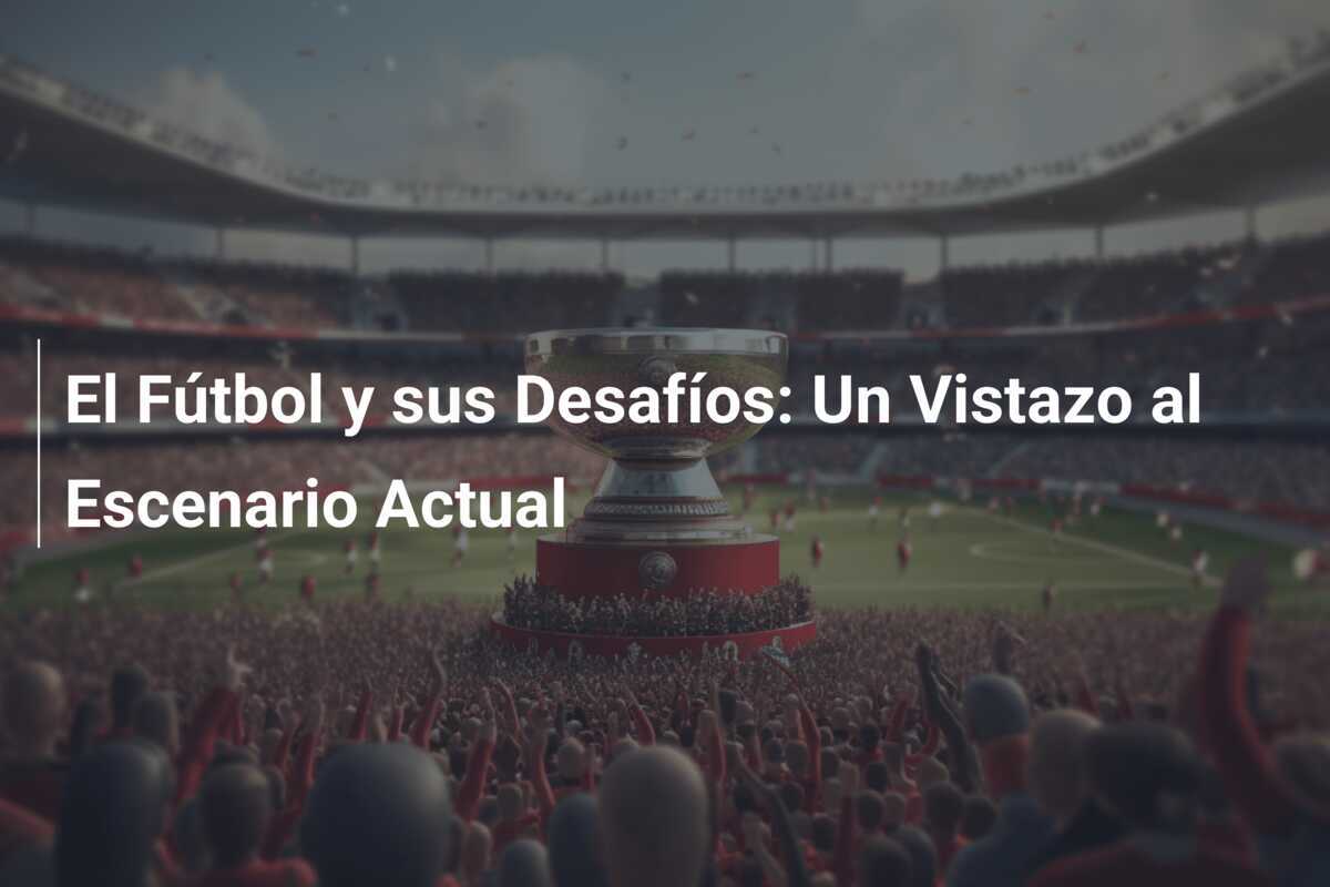 El Fútbol y sus Desafíos: Un Vistazo al Escenario Actual