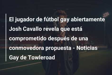 El jugador de fútbol gay abiertamente Josh Cavallo revela que está comprometido después de una conmovedora propuesta – Noticias Gay de Towleroad