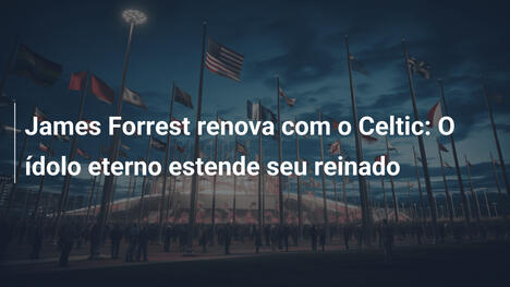 James Forrest renova com o Celtic: O ídolo eterno estende seu reinado