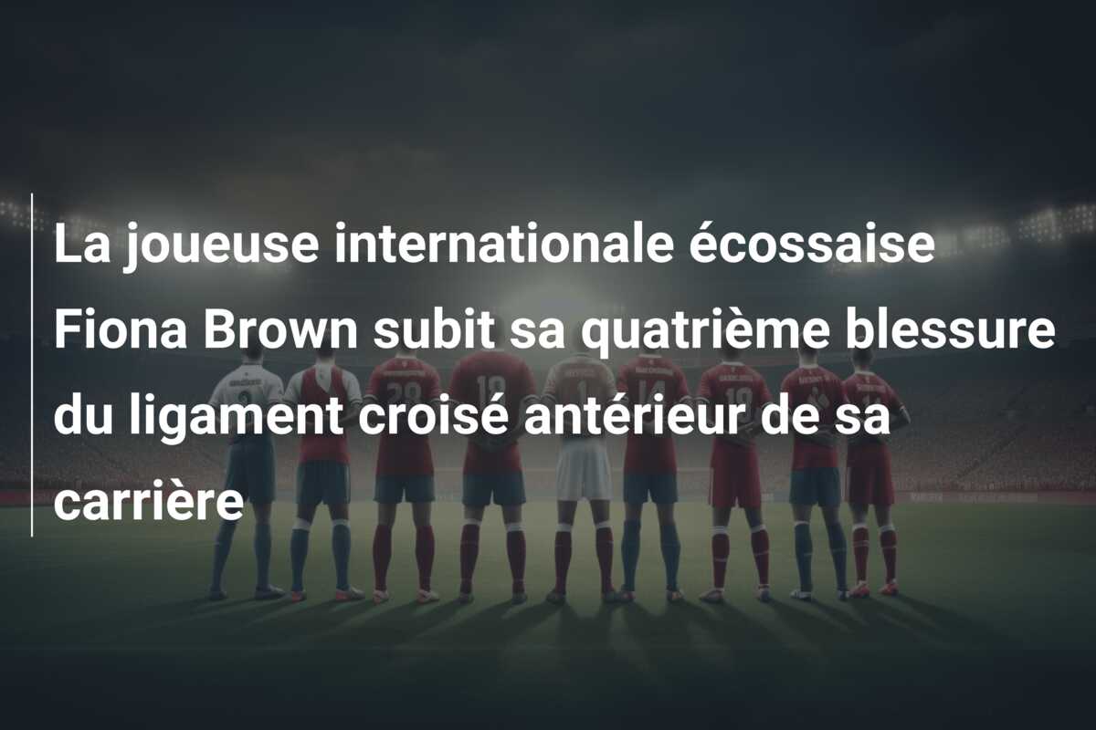 La joueuse internationale écossaise Fiona Brown subit sa quatrième blessure du ligament croisé antérieur de sa carrière