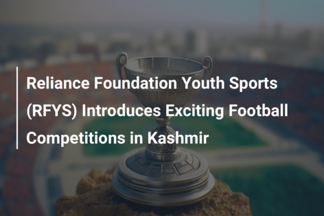 Reliance Foundation Youth Sports (RFYS) Introduces Exciting Football Competitions in Kashmir