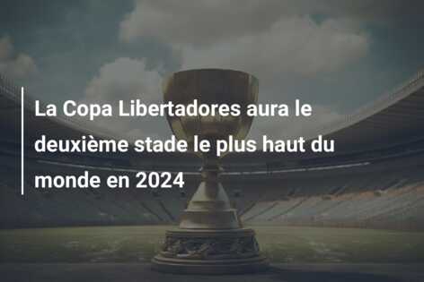 La Copa Libertadores aura le deuxième stade le plus haut du monde en 2024