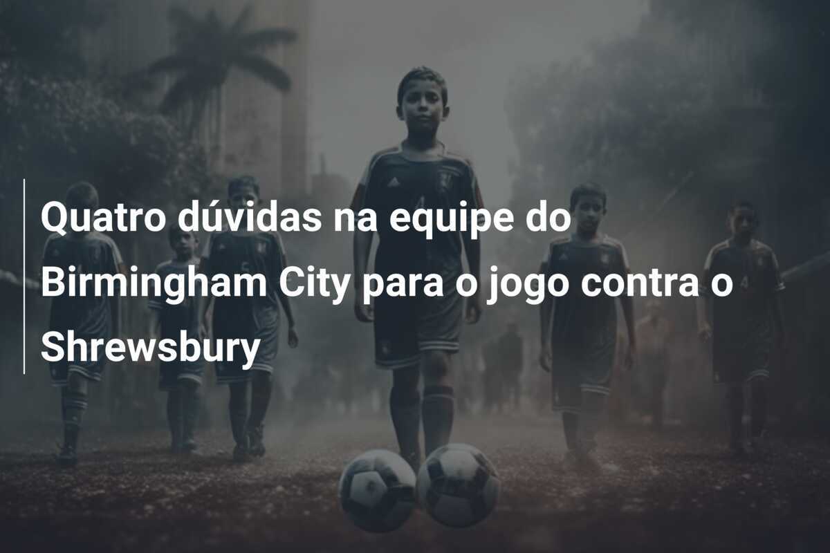 Quatro dúvidas na equipe do Birmingham City para o jogo contra o Shrewsbury