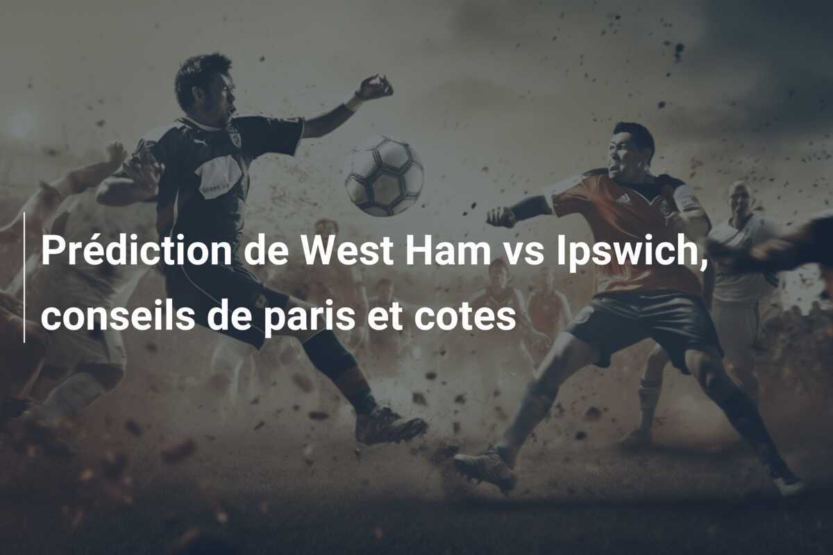 Prédiction de West Ham vs Ipswich, conseils de paris et cotes