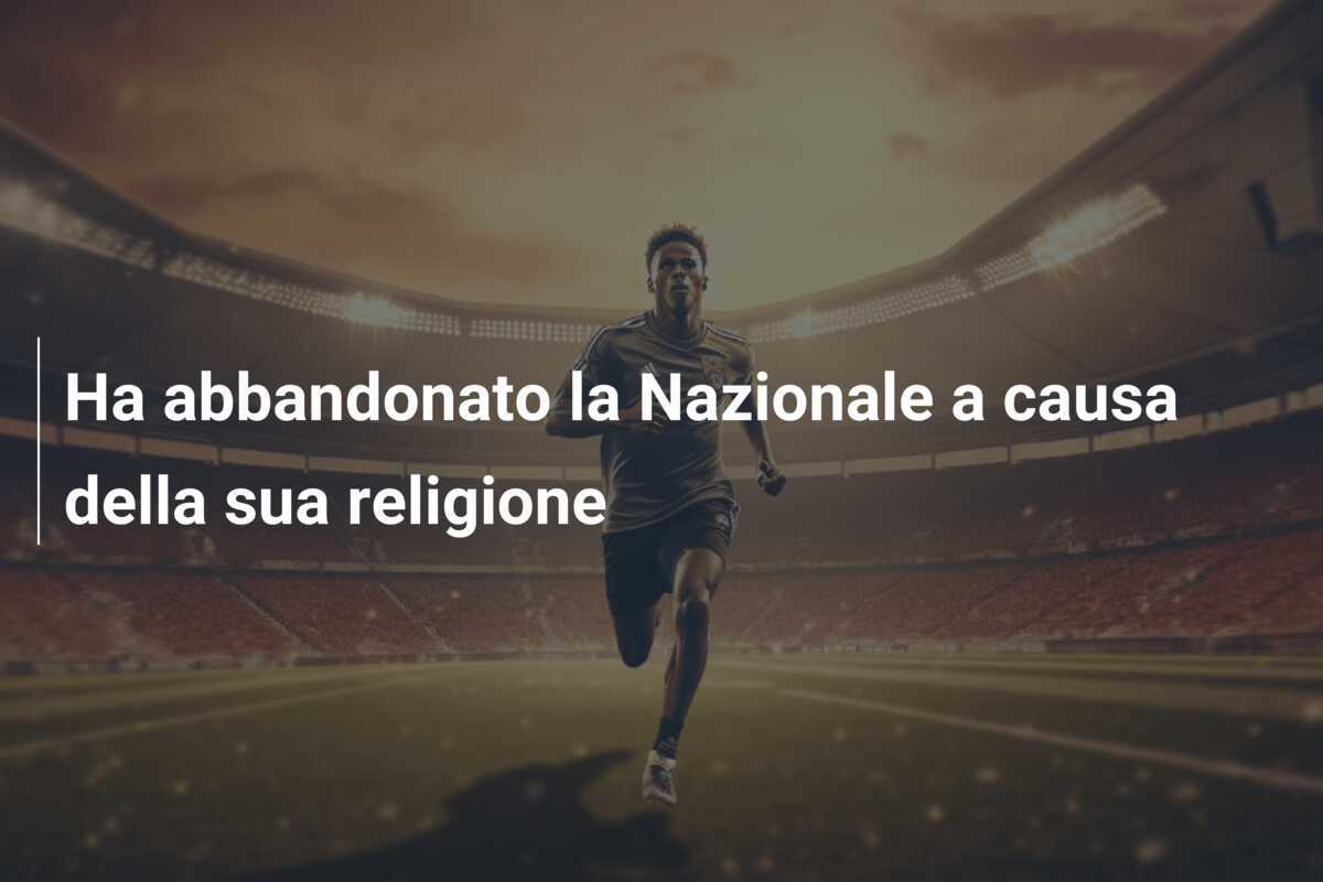 Ha abbandonato la Nazionale a causa della sua religione
