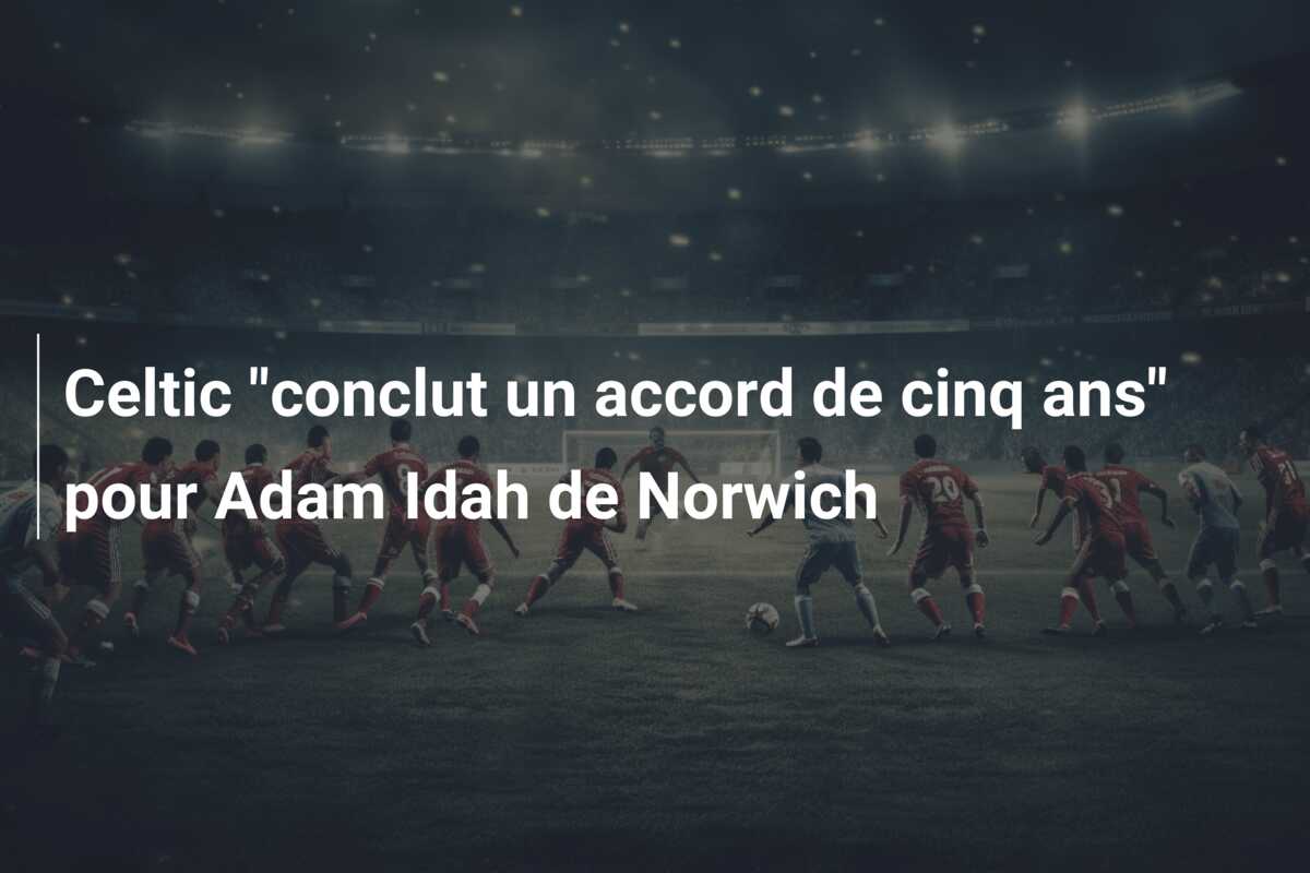 Celtic “conclut un accord de cinq ans” pour Adam Idah de Norwich