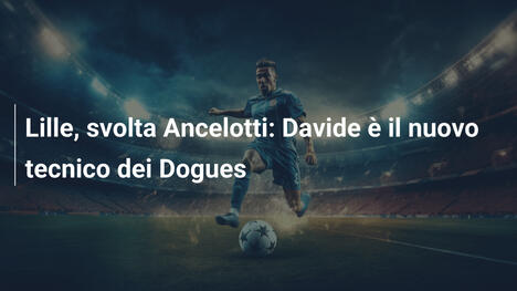 Lille, svolta Ancelotti: Davide è il nuovo tecnico dei Dogues