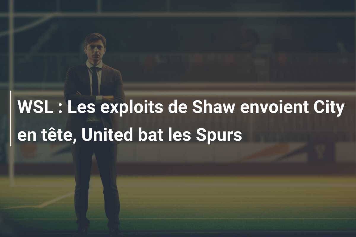 WSL : Les exploits de Shaw envoient City en tête, United bat les Spurs