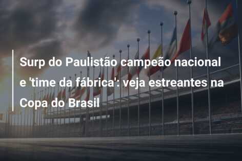 Surp do Paulistão campeão nacional e ‘time da fábrica’: veja estreantes na Copa do Brasil