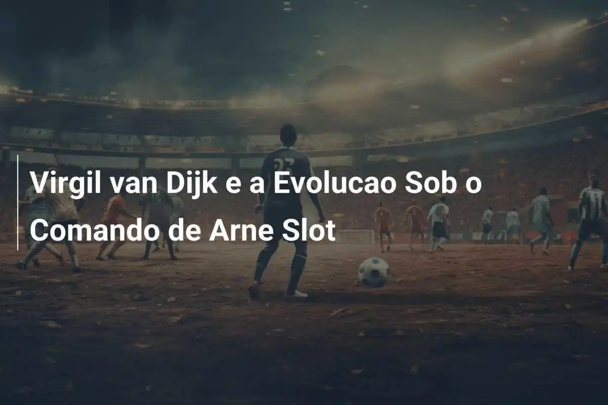 Virgil van Dijk e a Evolucao Sob o Comando de Arne Slot