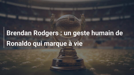 Brendan Rodgers : un geste humain de Ronaldo qui marque à vie