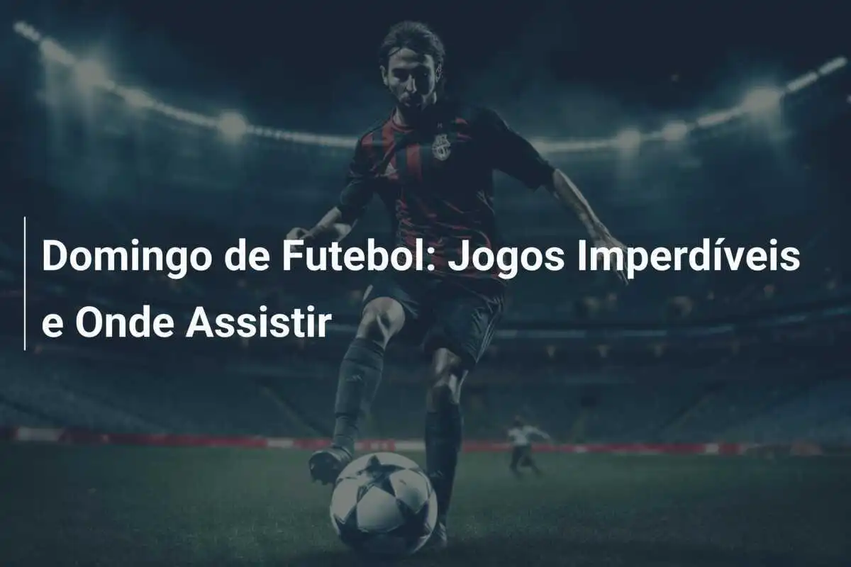 Domingo de Futebol: Jogos Imperdíveis e Onde Assistir