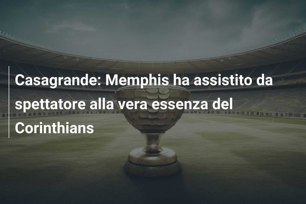 Casagrande: Memphis ha assistito da spettatore alla vera essenza del Corinthians