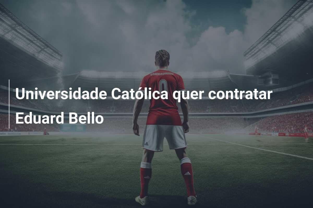 Universidade Católica quer contratar Eduard Bello