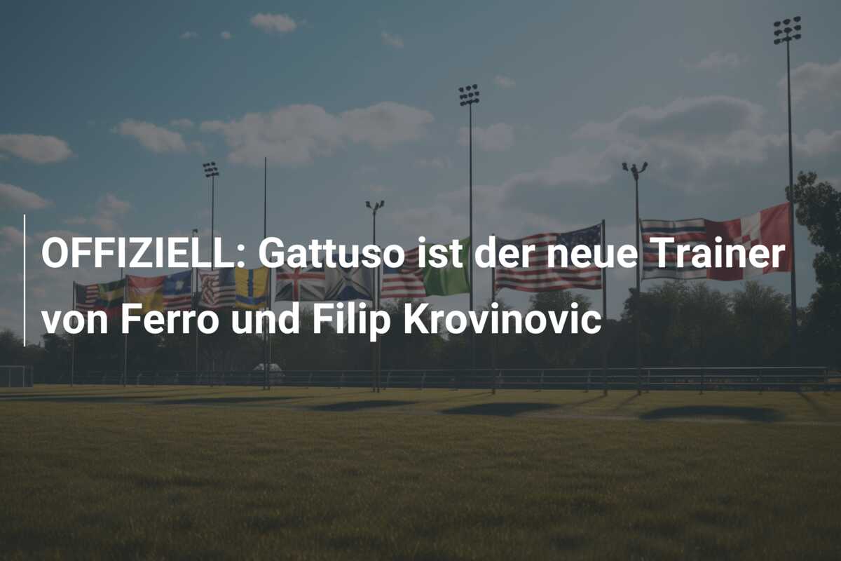 OFFIZIELL: Gattuso ist der neue Trainer von Ferro und Filip Krovinovic