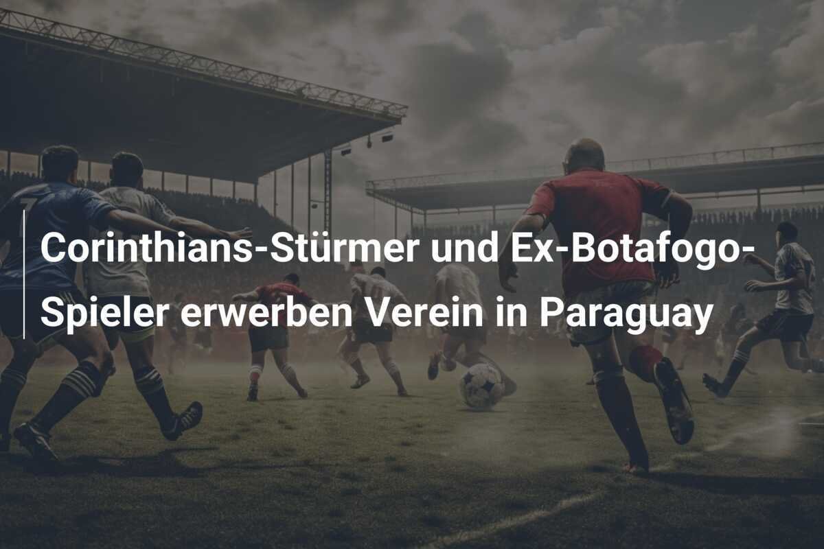 Corinthians-Stürmer und Ex-Botafogo-Spieler erwerben Verein in Paraguay