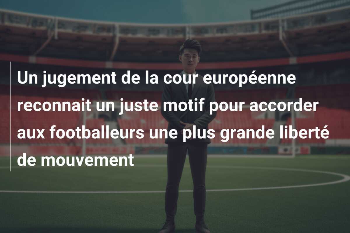Un jugement de la cour européenne reconnait un juste motif pour accorder aux footballeurs une plus grande liberté de mouvement