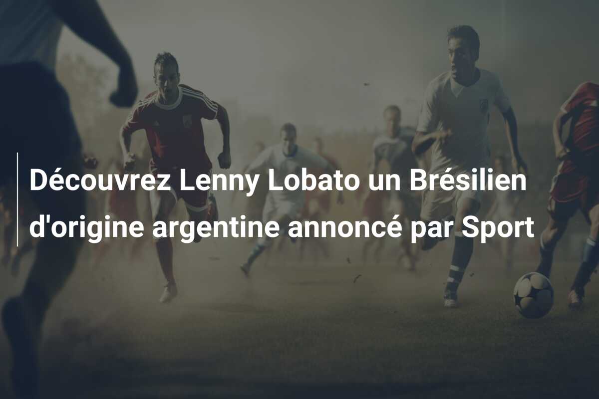 Découvrez Lenny Lobato un Brésilien d’origine argentine annoncé par Sport
