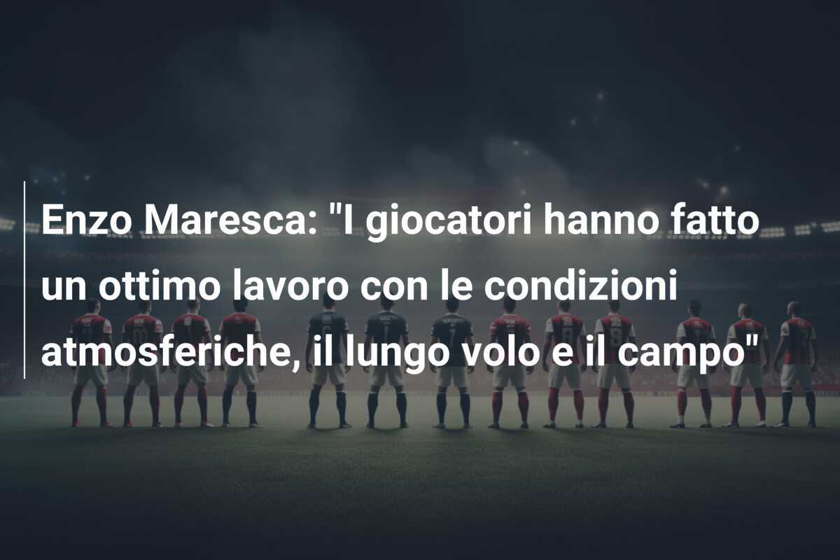 Enzo Maresca: "I giocatori hanno fatto un ottimo lavoro con le condizioni atmosferiche, il lungo volo e il campo"