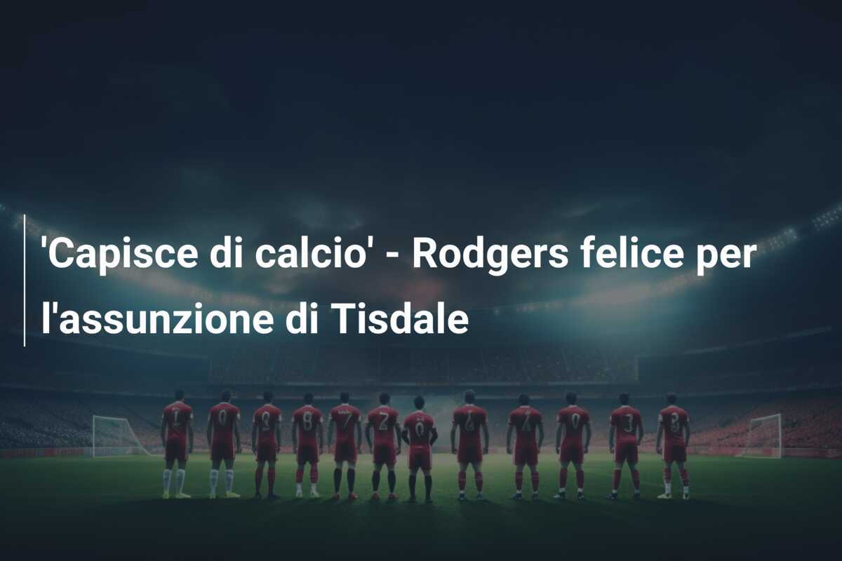 'Capisce di calcio' - Rodgers felice per l'assunzione di Tisdale