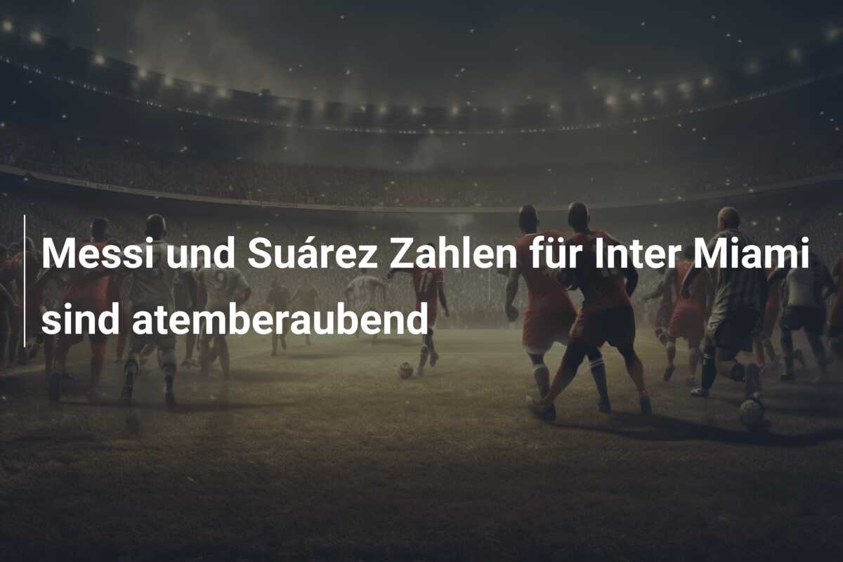 Messi und Suárez Zahlen für Inter Miami sind atemberaubend