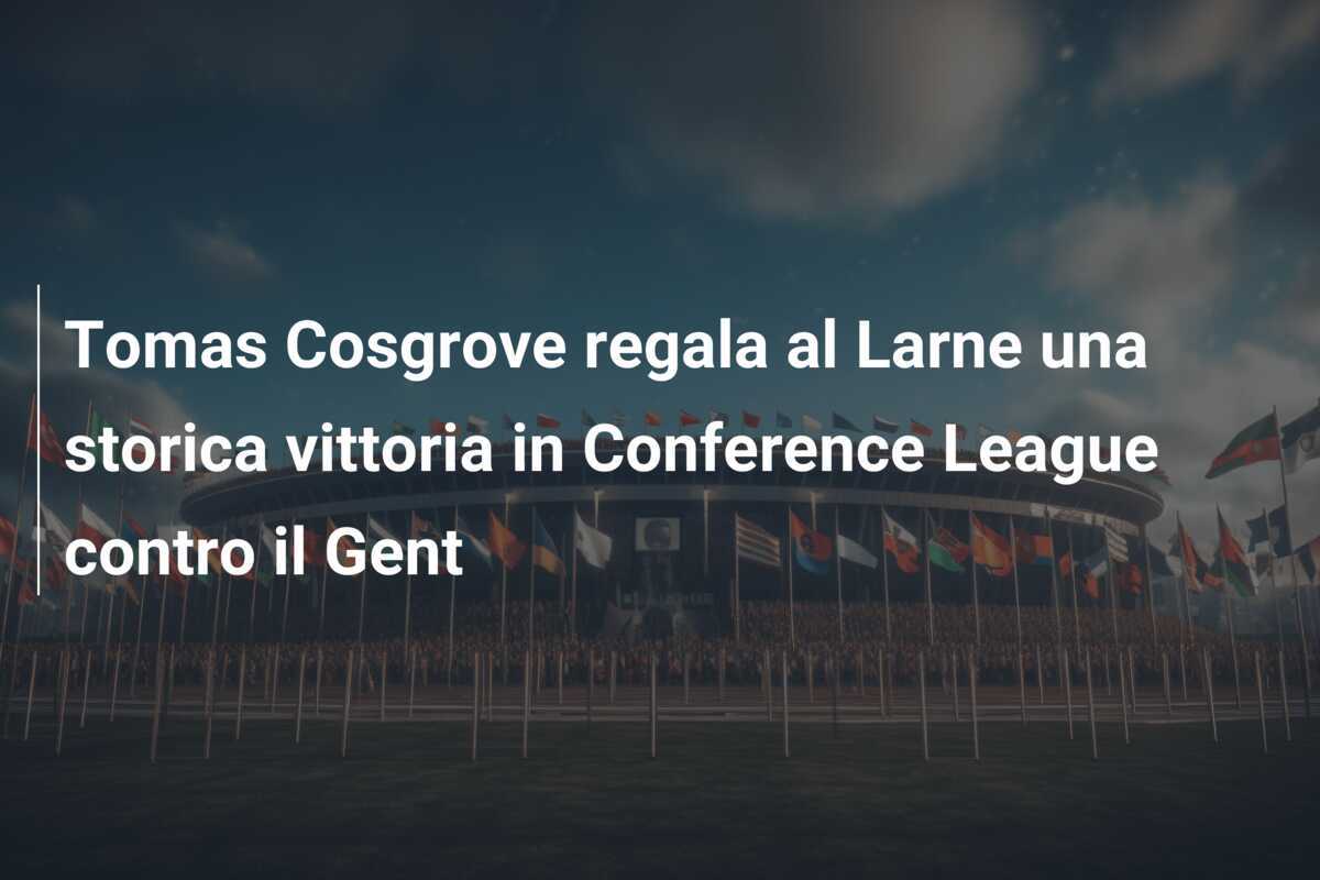Tomas Cosgrove regala al Larne una storica vittoria in Conference League contro il Gent