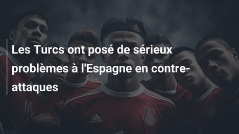 Les Turcs ont posé de sérieux problèmes à l'Espagne en contre-attaques