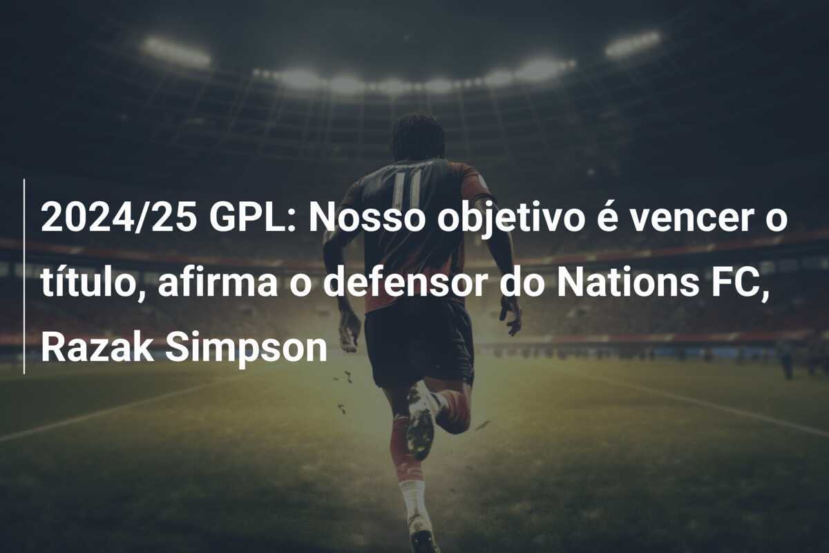 2024/25 GPL: Nosso objetivo é vencer o título, afirma o defensor do Nations FC, Razak Simpson