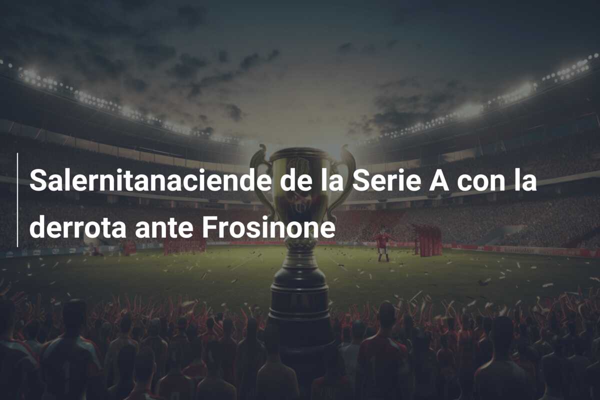 Salernitanaciende de la Serie A con la derrota ante Frosinone