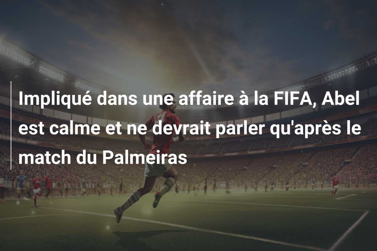 Impliqué dans une affaire à la FIFA, Abel est calme et ne devrait parler qu’après le match du Palmeiras