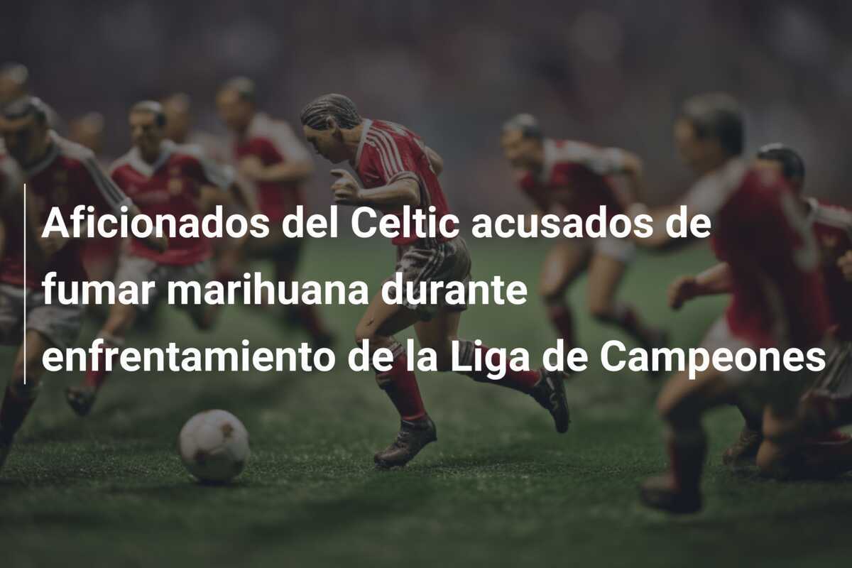 Aficionados del Celtic acusados de fumar marihuana durante enfrentamiento de la Liga de Campeones