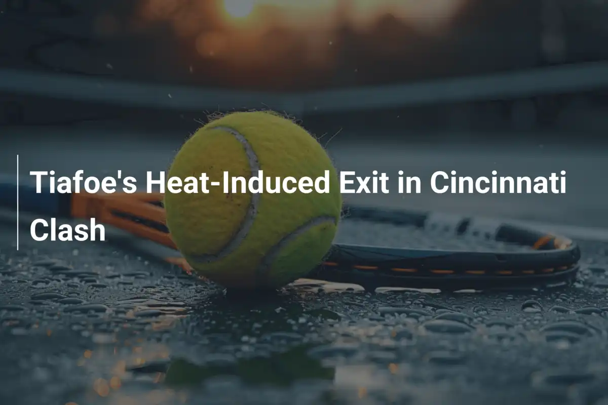 Tiafoes hitzebedingter Ausstieg in Cincinnati: Ein Turnier unter Feuer