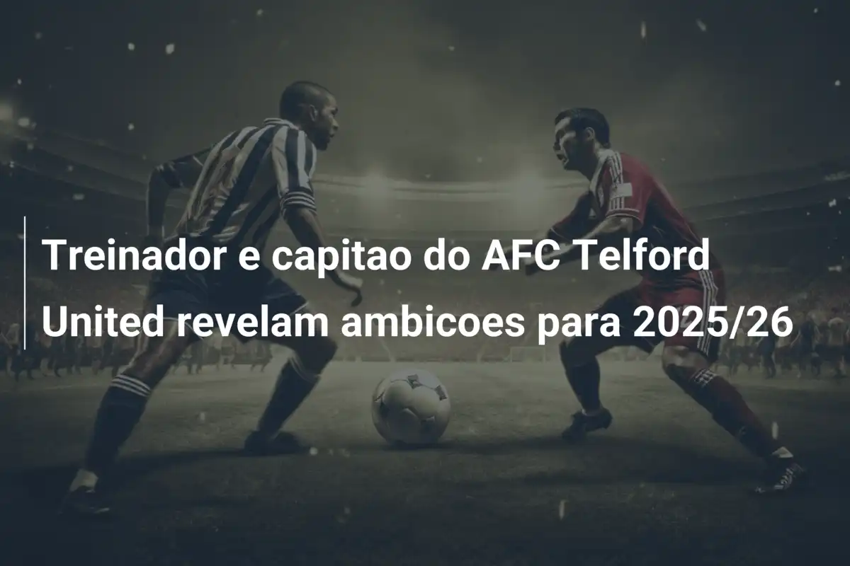 Treinador e capitao do AFC Telford United revelam ambicoes para 2025/26