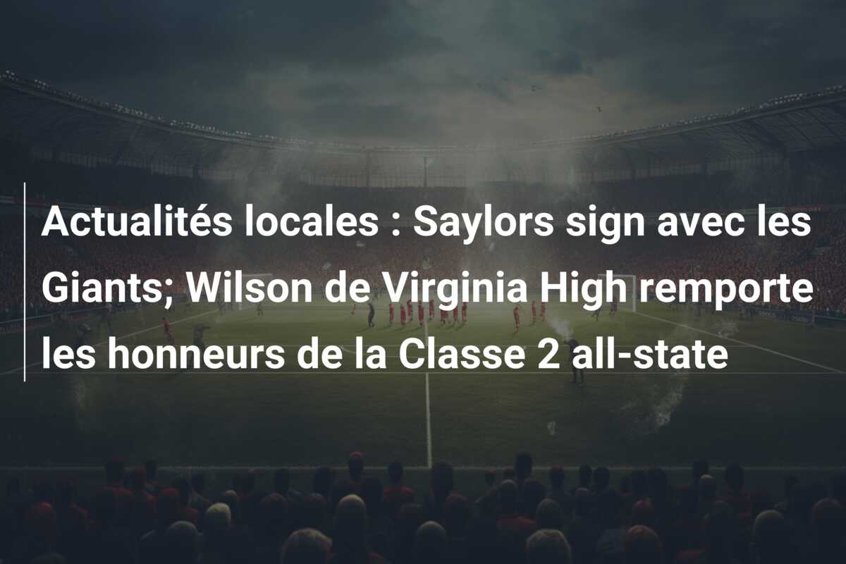 Actualités locales : Saylors sign avec les Giants; Wilson de Virginia High remporte les honneurs de la Classe 2 all-state
